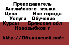  Преподаватель  Английского  языка  › Цена ­ 500 - Все города Услуги » Обучение. Курсы   . Брянская обл.,Новозыбков г.